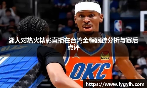 湖人对热火精彩直播在台湾全程跟踪分析与赛后点评