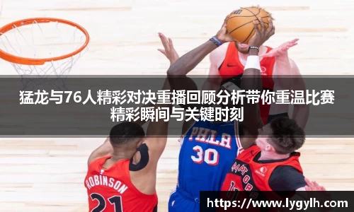 猛龙与76人精彩对决重播回顾分析带你重温比赛精彩瞬间与关键时刻
