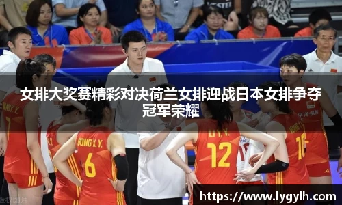 女排大奖赛精彩对决荷兰女排迎战日本女排争夺冠军荣耀