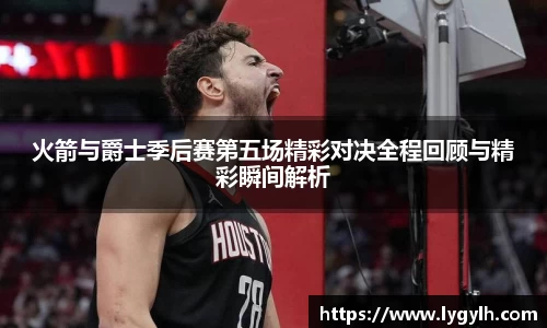 火箭与爵士季后赛第五场精彩对决全程回顾与精彩瞬间解析