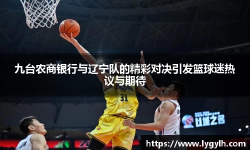 九台农商银行与辽宁队的精彩对决引发篮球迷热议与期待
